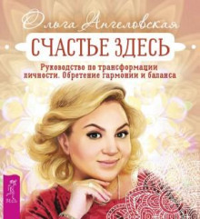 Счастье здесь. Руководство по трансформации личности. Обретение гармонии и баланса