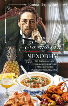 За столом с Чеховым. Что было на столе гениального писателя и героев его книг. Русская кухня XIX века