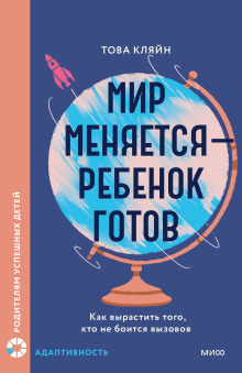 Мир меняется – ребенок готов. Как вырастить того, кто не боится вызовов