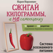 Сжигай килограммы, а не самооценку. Система осознанного питания. 10 правил – 100 рецептов: стройнеем бережно и навсегда